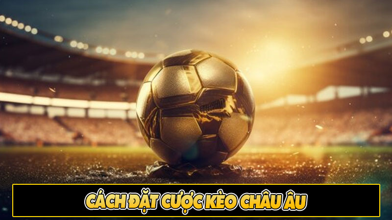 Cách đặt cược kèo châu Âu