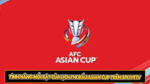 Tính năng nổi bật của lịch thi đấu Asian Cup trên Splivetv