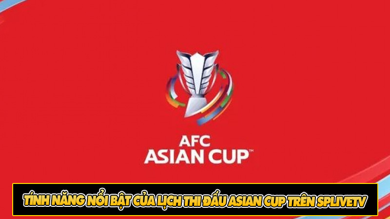 Tính năng nổi bật của lịch thi đấu Asian Cup trên Splivetv