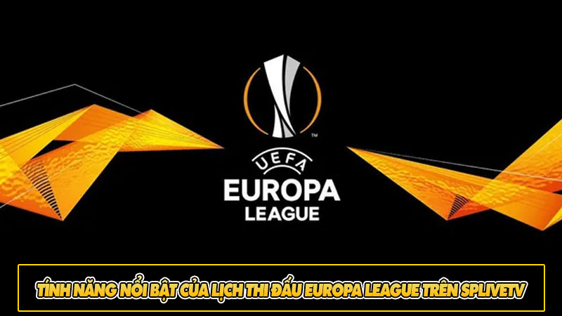 Tính năng nổi bật của lịch thi đấu Europa League trên Splivetv