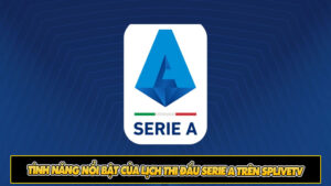 Tính năng nổi bật của lịch thi đấu Serie A trên Splivetv